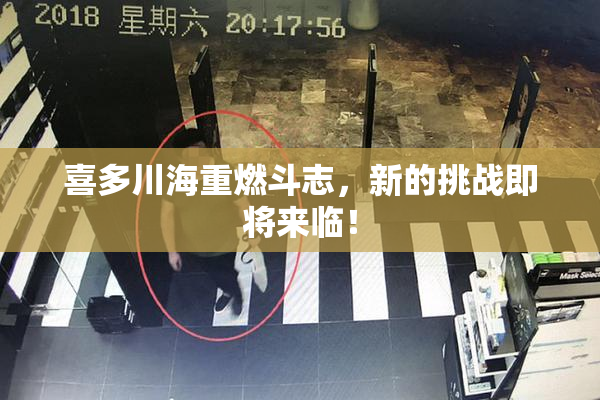 喜多川海重燃斗志，新的挑战即将来临！