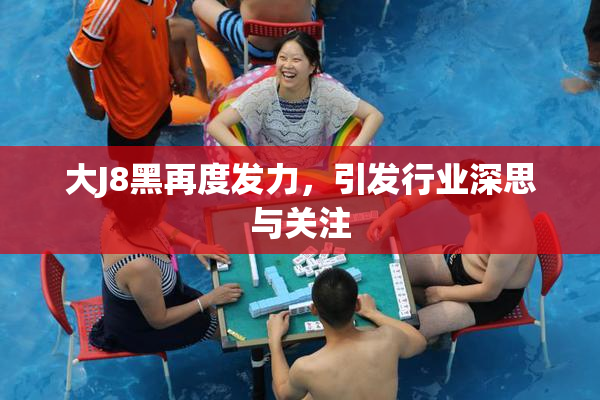 大J8黑再度发力，引发行业深思与关注