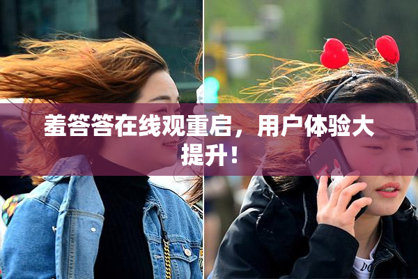 羞答答在线观重启，用户体验大提升！