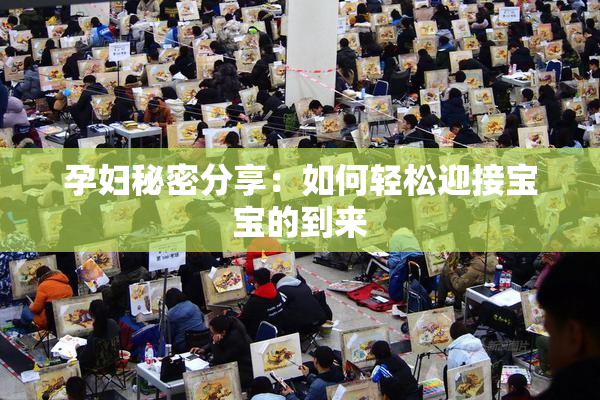 孕妇秘密分享：如何轻松迎接宝宝的到来