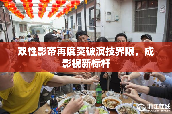 双性影帝再度突破演技界限，成影视新标杆