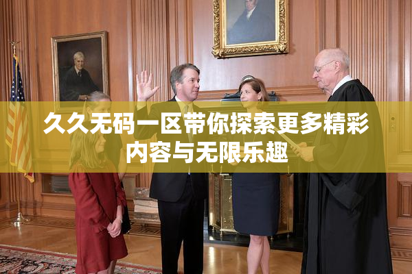 久久无码一区带你探索更多精彩内容与无限乐趣