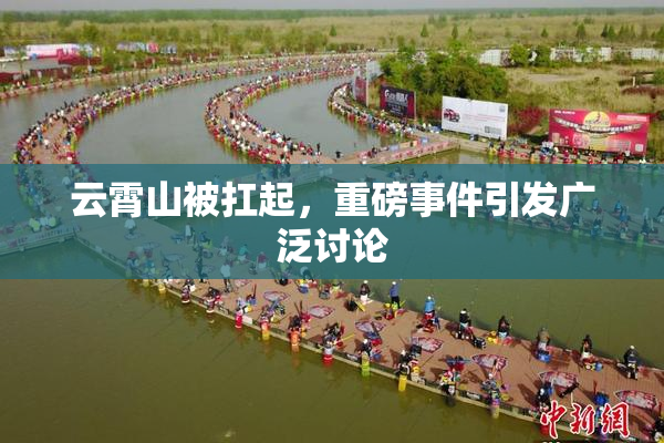 云霄山被扛起，重磅事件引发广泛讨论