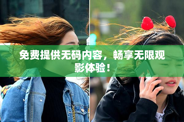 免费提供无码内容，畅享无限观影体验！