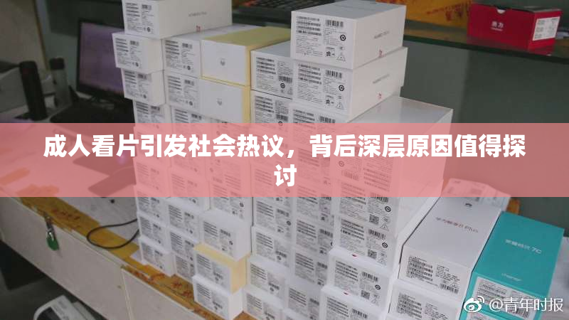 成人看片引发社会热议，背后深层原因值得探讨