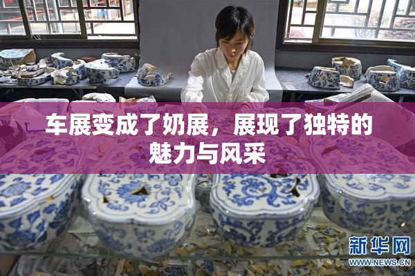 车展变成了奶展，展现了独特的魅力与风采