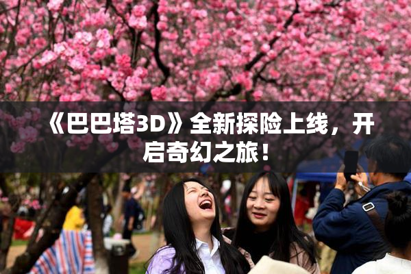 《巴巴塔3D》全新探险上线，开启奇幻之旅！