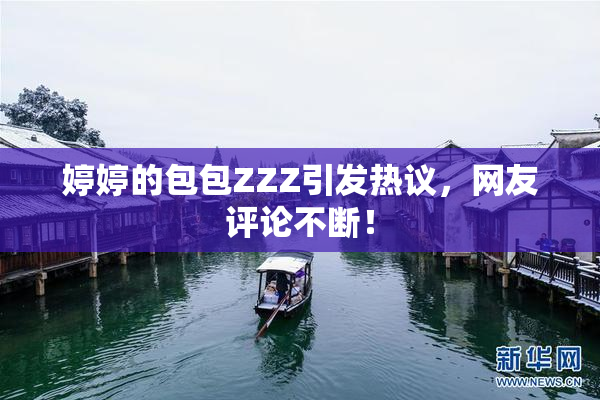 婷婷的包包ZZZ引发热议，网友评论不断！