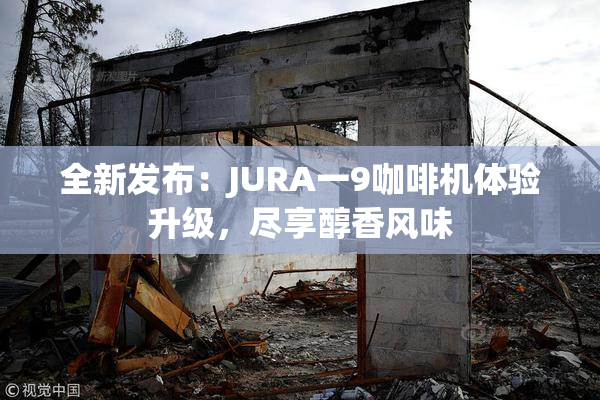 全新发布：JURA一9咖啡机体验升级，尽享醇香风味