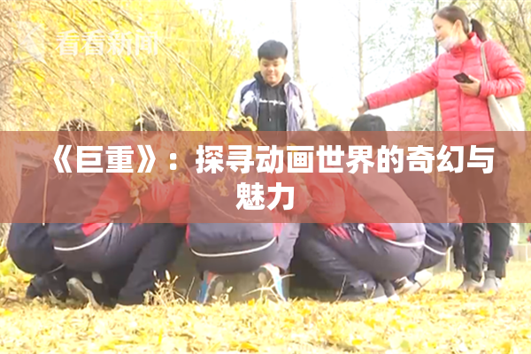 《巨重》：探寻动画世界的奇幻与魅力