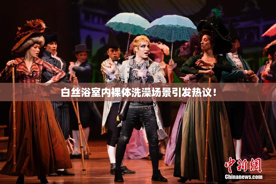 白丝浴室内裸体洗澡场景引发热议！