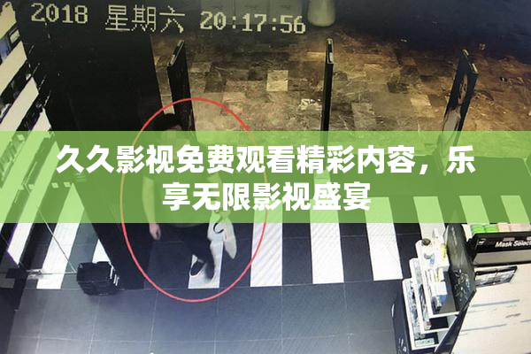 久久影视免费观看精彩内容，乐享无限影视盛宴