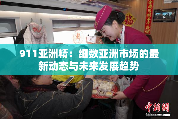 911亚洲精：细数亚洲市场的最新动态与未来发展趋势