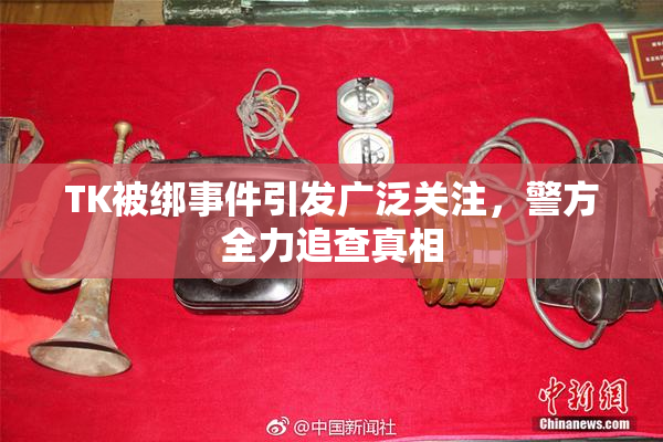 TK被绑事件引发广泛关注，警方全力追查真相
