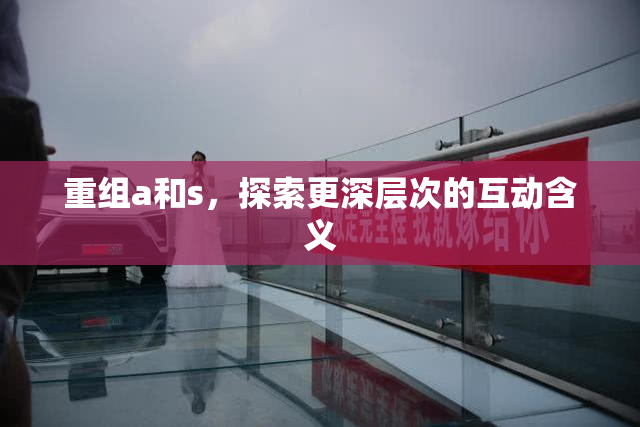 重组a和s，探索更深层次的互动含义