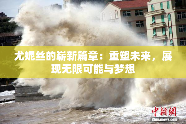 尤妮丝的崭新篇章：重塑未来，展现无限可能与梦想