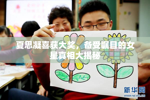 夏思凝喜获大奖，备受瞩目的女星真相大揭秘