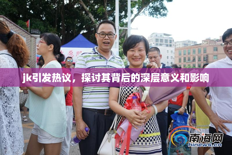 jk引发热议，探讨其背后的深层意义和影响