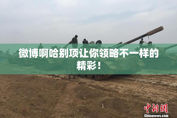 微博啊哈别项让你领略不一样的精彩！