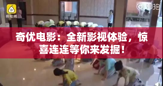 奇优电影：全新影视体验，惊喜连连等你来发掘！