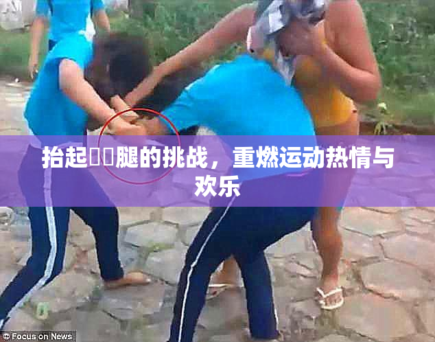 抬起妺妺腿的挑战，重燃运动热情与欢乐