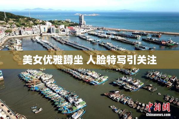 美女优雅蹲坐 人脸特写引关注