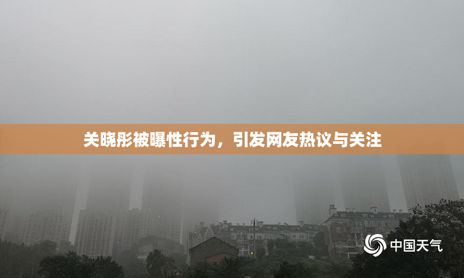 关晓彤被曝性行为，引发网友热议与关注