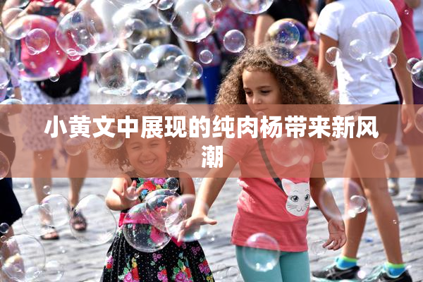小黄文中展现的纯肉杨带来新风潮