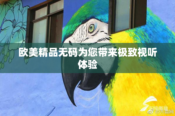 欧美精品无码为您带来极致视听体验