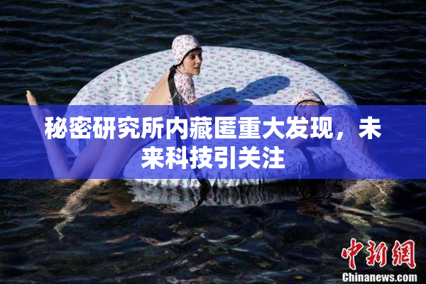 秘密研究所内藏匿重大发现，未来科技引关注