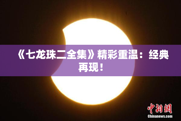 《七龙珠二全集》精彩重温：经典再现！