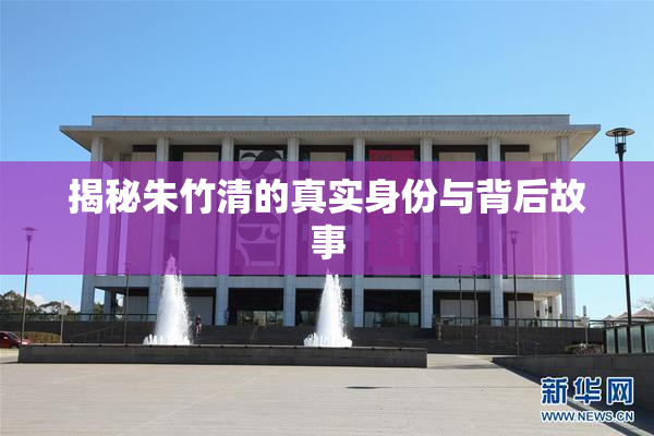 揭秘朱竹清的真实身份与背后故事