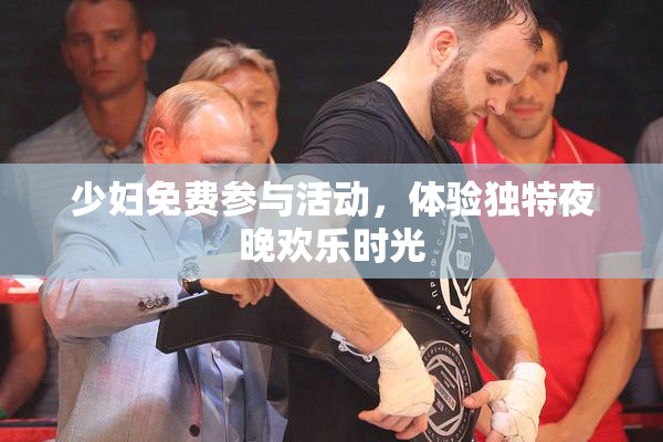 少妇免费参与活动，体验独特夜晚欢乐时光