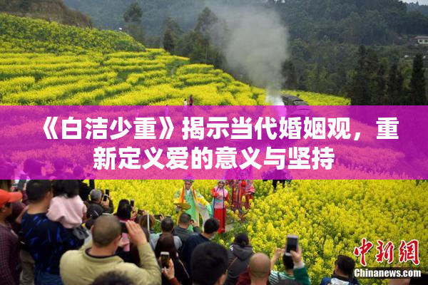 《白洁少重》揭示当代婚姻观，重新定义爱的意义与坚持