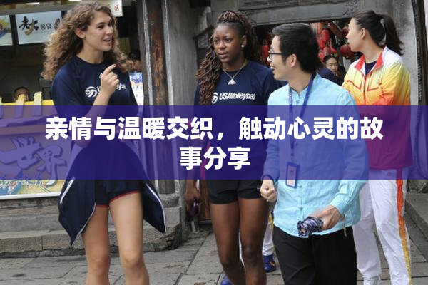 亲情与温暖交织，触动心灵的故事分享