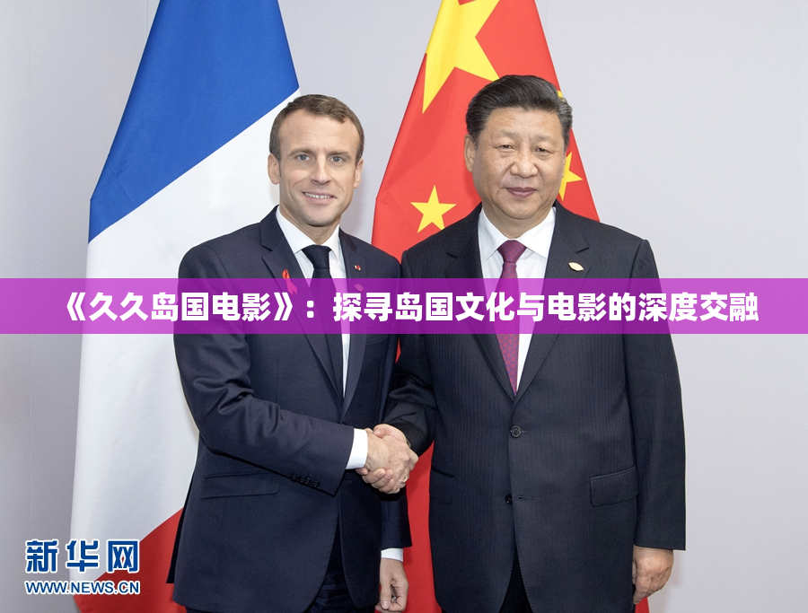 《久久岛国电影》：探寻岛国文化与电影的深度交融
