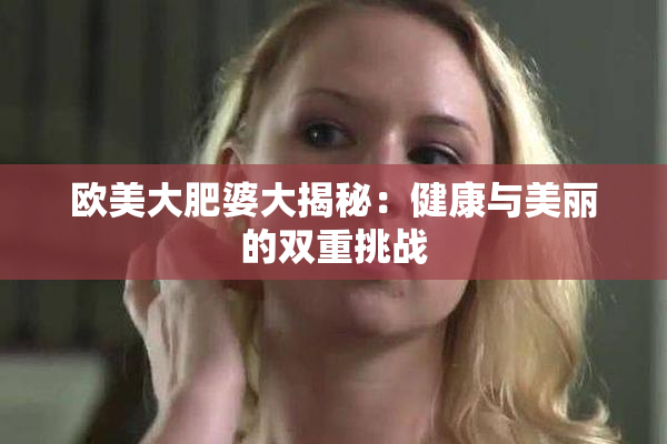 欧美大肥婆大揭秘：健康与美丽的双重挑战