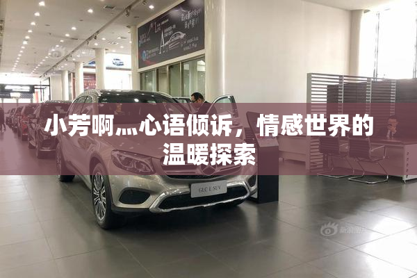 小芳啊灬心语倾诉，情感世界的温暖探索