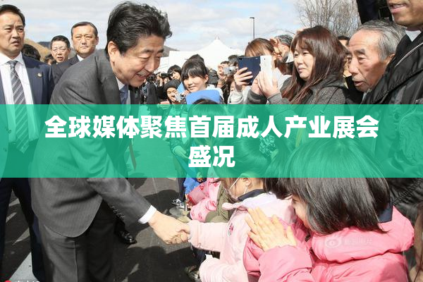 全球媒体聚焦首届成人产业展会盛况