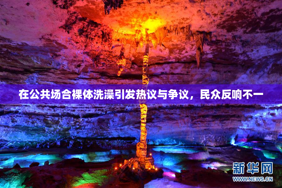 在公共场合裸体洗澡引发热议与争议，民众反响不一