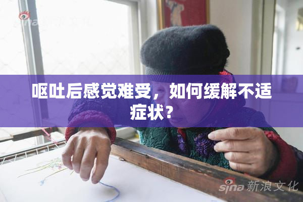 呕吐后感觉难受，如何缓解不适症状？