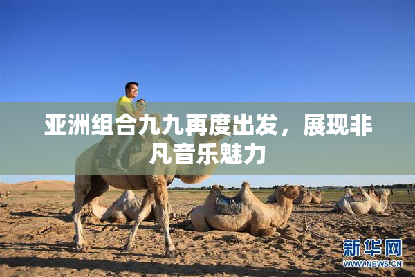 亚洲组合九九再度出发，展现非凡音乐魅力