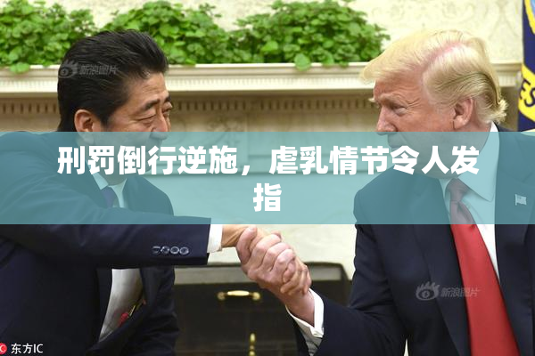 刑罚倒行逆施，虐乳情节令人发指