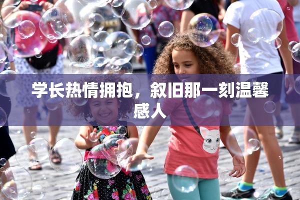 学长热情拥抱，叙旧那一刻温馨感人