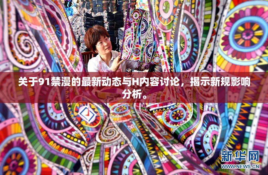 关于91禁漫的最新动态与H内容讨论，揭示新规影响分析。