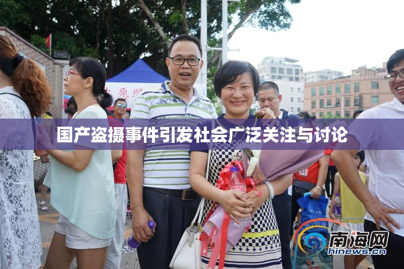 国产盗摄事件引发社会广泛关注与讨论