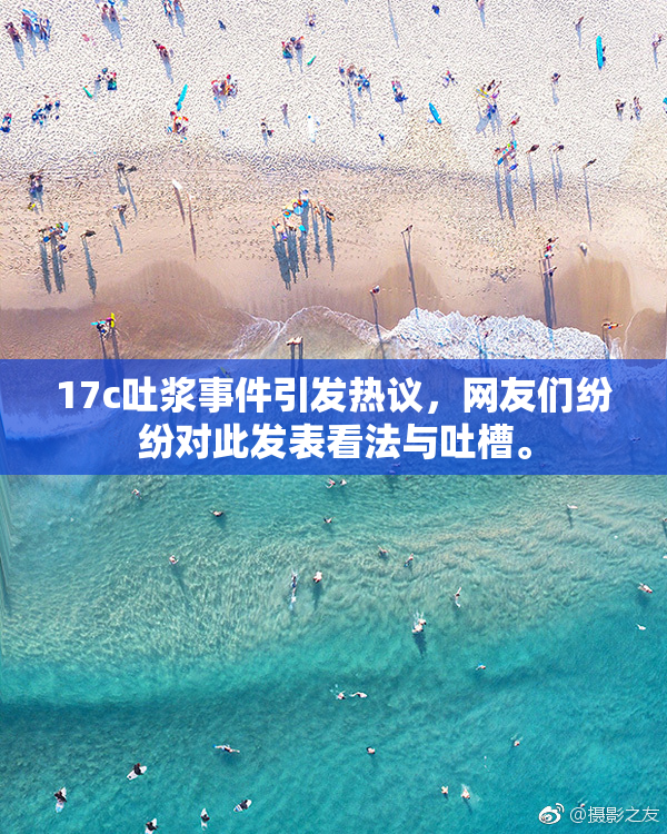 17c吐浆事件引发热议，网友们纷纷对此发表看法与吐槽。
