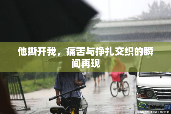 他撕开我，痛苦与挣扎交织的瞬间再现