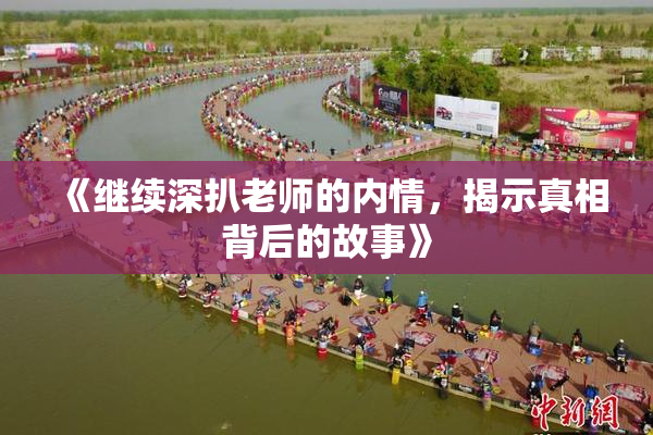 《继续深扒老师的内情，揭示真相背后的故事》
