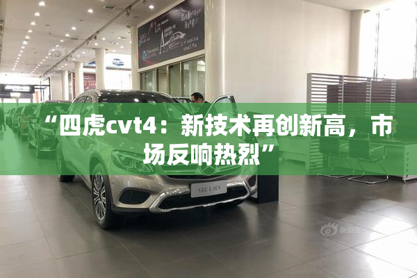 “四虎cvt4：新技术再创新高，市场反响热烈”